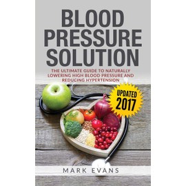 Blood Pressure: Blood Pressure Solution: The Ultimate Guide to Naturally Lowering High Blood Pressure and Reducing Hypertension (Blood Pressure Series Book 1)