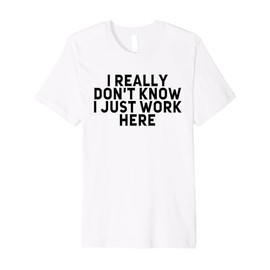 Funny Jokes Sarcastic Work Humor Staff I Just Work Here Gift Premium T-Shirt