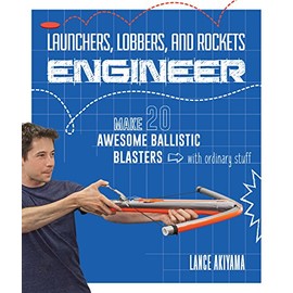 Launchers, Lobbers, and Rockets Engineer: Make 20 Awesome Ballistic Blasters With Ordinary Stuff