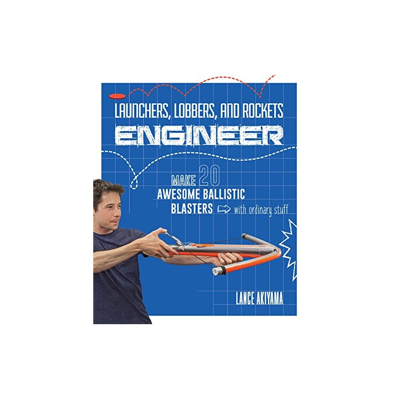 Launchers, Lobbers, and Rockets Engineer: Make 20 Awesome Ballistic Blasters