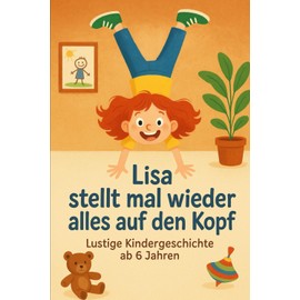 Lisa stellt mal wieder alles auf den Kopf: lustige Kindergeschichte ab 6 Jahren