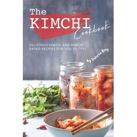 The Kimchi Cookbook: Delicious Kimchi and Kimchi Based Recipes for You to Try!