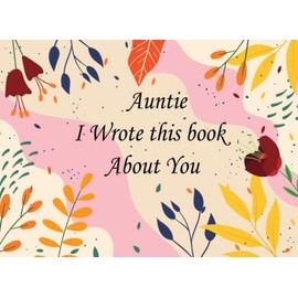 Auntie, I Wrote This Book About You: Fill In The Blank Book With Prompts About What You Love About Your Auntie, Perfect Gift for Mother’s Day, Birthdays, Christmas Or Any Occasion