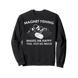 Magnet Fishing Makes Me Happy, You Not So Much Sweatshirt
