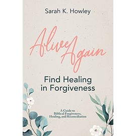 Alive Again: Find Healing in Forgiveness