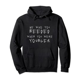 Be who you needed when you were younger motivation Quote Pullover Hoodie