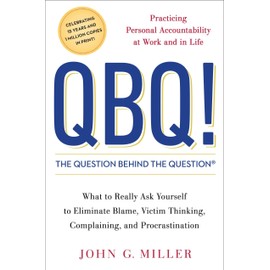 QBQ! The Question Behind the Question: Practicing Personal Accountability at Work and in Life
