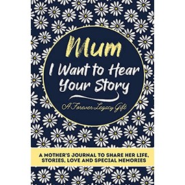 Mum, I Want To Hear Your Story: A Mothers Journal To Share Her Life, Stories, Love And Special Memories