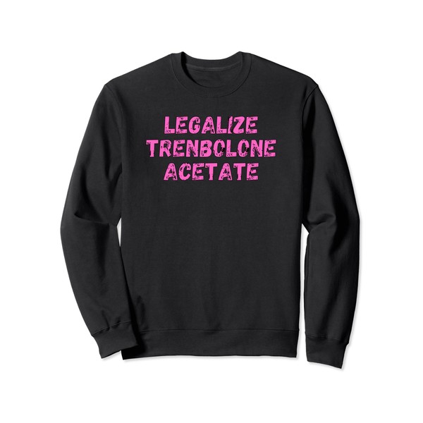Legalize Trenbolone Acetate Tren Anabolic Steroids Sweatshirt