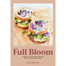 Full Bloom: Vibrant Plant-Based Recipes for Your Summer Table (Easy Vegan Recipes, Plant-Based Recipes, Summer Recipes)