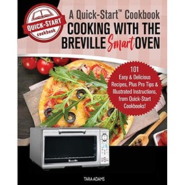 Cooking with the Breville Smart Oven, A Quick-Start Cookbook: 101 Easy and Delicious Recipes, plus Pro Tips and Illustrated Instructions, from Quick-Start Cookbooks!