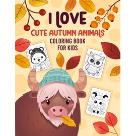 I Love Cute Autumn Animals Coloring Book for Kids: Adorable Fall Animals Coloring Pages for Toddlers Including Bears, Foxes, Owls, Hedgehogs, Wolves, Squirrels, Deer, Rabbits & More