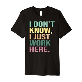 I Don't Know I Just Work Here Funny Work Premium T-Shirt