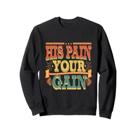His Pain Your Gain Jesus Sacrifice Inspiration ------- Sweatshirt