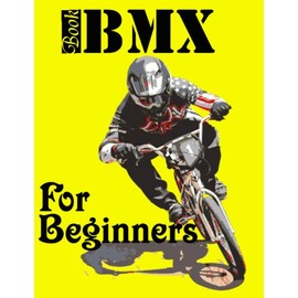 BMX Book For Beginners: Kids And Adults, Smart Way To Learn BMX Easy And Very Fast