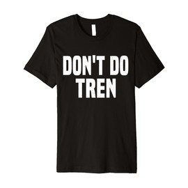 Don't Do Tren Anti Steroids Trenbolone bodybuilders Fitness Premium T-Shirt