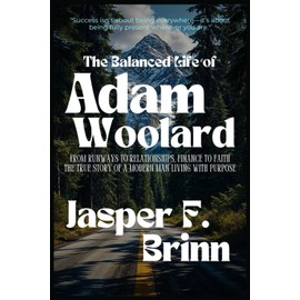 The Balanced Life of Adam Woolard: From Runways to Relationships, Finance to Faith—The True Story of a Modern Man Living with Purpose