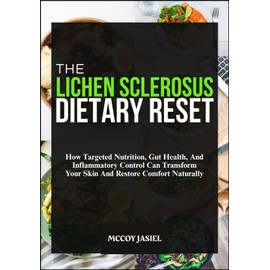 THE LICHEN SCLEROSUS DIETARY RESET: How Targeted Nutrition, Gut Health, And Inflammatory Control Can Transform Your Skin And Restore Comfort Naturally