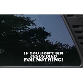 IF YOU DON'T SIN JESUS DIED FOR NOTHING! - 8" x 2" die cut vinyl decal / bumper sticker for windows, cars, JDM, trucks, bumpers, tool boxes, boats, laptops - virtually any hard, smooth surface. MADE IN THE USA