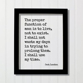 Jack London - Quote - The proper function of man is to live not to exist I shall not waste my days in trying to prolong them use my time (No Frame (Table Stand - See Photo), 5x7 inches)