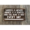 Sucess is never owned it is rented and the rent