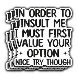 3Pcs in Order to Insult Me I Must First Value Your Opinion Nice Try Though Funny Quotes Vinyl Stickers Durable for Laptops Water Bottles Phones Tumblers Notebooks Cars Mugs Size 3 x 3 Inch