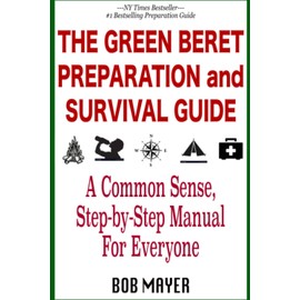 The Green Beret Preparation and Survival Guide: A Common Sense, Step-By-Step Handbook To Prepare For and Survive Any Emergency