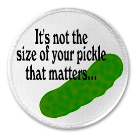 It's Not The Size of Your Pickle That Matters - 3" Sew Iron On Patch Humor Joke