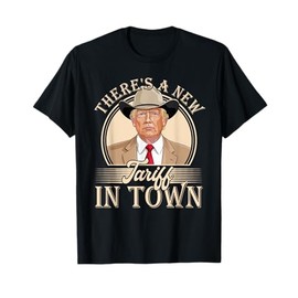 There's A New Tariff In Town Funny Trump Political Satire T-Shirt