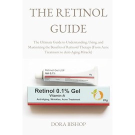 THE RETINOL GUIDE: The Ultimate Guide to Understanding, Using, and Maximizing the Benefits of Retinoid Therapy (From Acne Treatment to Anti-Aging Miracle)