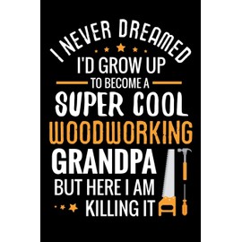 I never dreamed I'd grow up to become a Super Cool Woodworking Grandpa: Woodworking Notebook Journal | 120 pages of blank lined paper (6"x9") | Gift for woodworkers, carpenters & dads