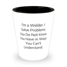 Useful Welder Gifts, I'm a Welder. I Solve Problems You Do Not Know You Have in, Birthday Shot Glass For Welder from Colleagues