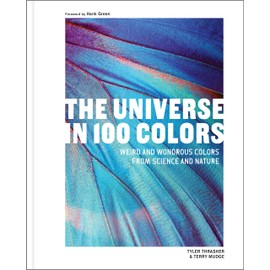 The Universe in 100 Colors: Weird and Wondrous Colors from Science and Nature
