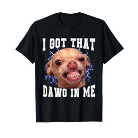 Chihuahua Meme I Got That Dawg In Me Humor Funny Dog Gifts T-Shirt