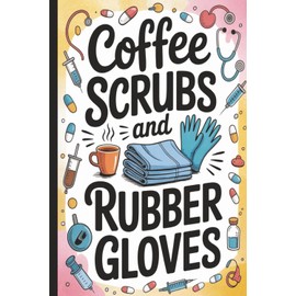 Coffee scrubs and rubber gloves. Funny & Inspirational Gift for Doctors, Nurses and Healthcare Professionals.: Appreciation Journal for Medical ... Notes, Shift Planning & Daily reflections.