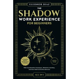 The Shadow Work Experience for Beginners [All-in-1]: A Complete Guide to Self-Discovery & Healing. With Transformative Techniques, Reflective Activities, and Inner Child Connection Exercises