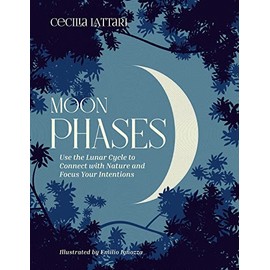 Moon Phases: Use the Lunar Cycle to Connect with Nature and Focus Your Intentions