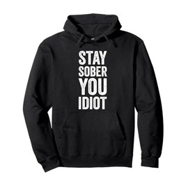 Stay Sober You Idiot Funny Sobriety Recovery Clean Livin Pullover Hoodie