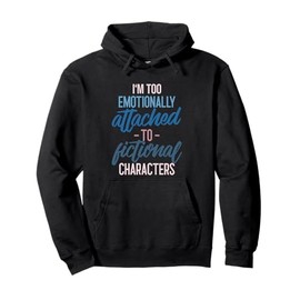 I'm too Emotionally Attached to Fictional Characters Tee Pullover Hoodie