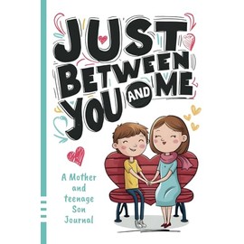 Just Between You and Me Journal: A Mother and Teenage Son Pass Back and Forth Diary with Prompts for Conversations about Love, Life, Self-Confidence and Plans and Build a Strong Relationship