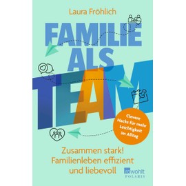 Familie als Team: Zusammen stark! Familienleben effizient und liebevoll | Clevere Hacks für mehr Leichtigkeit im Alltag