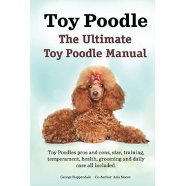 Toy Poodles. The Ultimate Toy Poodle Manual. Toy Poodles pros and cons, size, training, temperament, health, grooming, daily care all included. HC: Hardcover