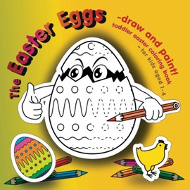 The Easter Eggs – draw and paint! Toddler Easter Coloring Book – for kids aged 1-4: Jolly and simple coloring pages for toddlers and preschoolers, Over 40 Easter Eggs, bunnies, flowers, chicks, and other goodies – Great for Easter Baskets stuff
