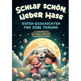 Schlaf schön, lieber Hase: Oster-Geschichten für süße Träume: 15 zauberhafte Gute-Nacht-Abenteuer, die Kinder glücklich einschlafen lassen