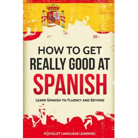 How to Get Really Good at Spanish: Learn Spanish to Fluency and Beyond