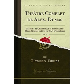 Théâtre Complet de Alex. Dumas, Vol. 25: Madame de Chamblay; Les Blancs Et les Bleus; Simples Lettres sur l'Art Dramatique (Classic Reprint)