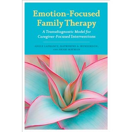 Emotion-Focused Family Therapy: A Transdiagnostic Model for Caregiver-Focused Interventions