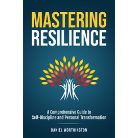 Mastering Resilience: A Comprehensive Guide to Self-Discipline and Personal Transformation