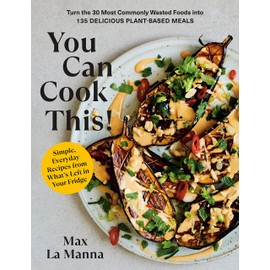 You Can Cook This!: Turn the 30 Most Commonly Wasted Foods into 135 Delicious Plant-Based Meals: A Cookbook