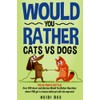 Would You Rather? Cats VS Dogs!: Over 200 clever and